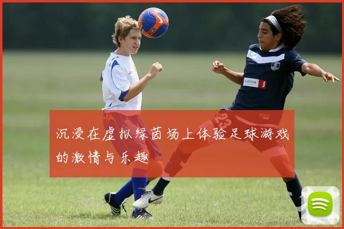 沉浸在虚拟绿茵场上体验足球游戏的激情与乐趣