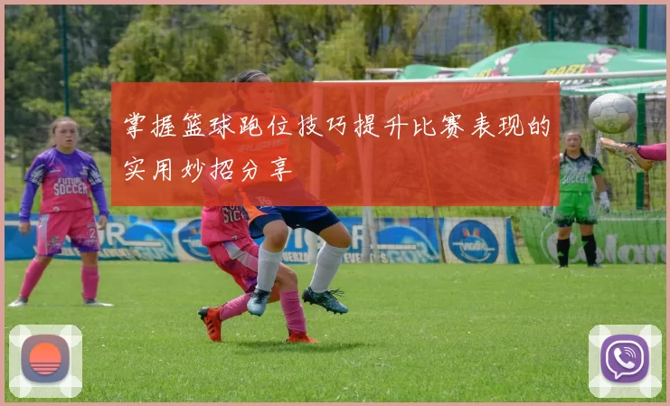 掌握篮球跑位技巧提升比赛表现的实用妙招分享