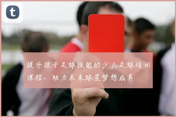 提升孩子足球技能的少儿足球培训课程，助力未来球星梦想成真