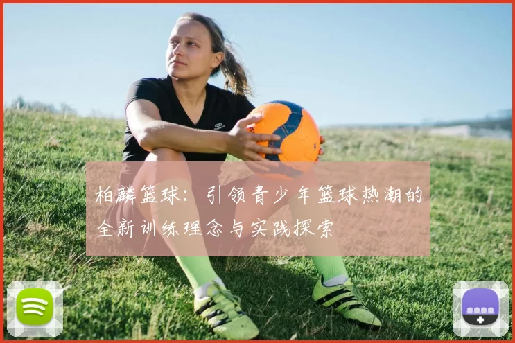 柏麟篮球：引领青少年篮球热潮的全新训练理念与实践探索