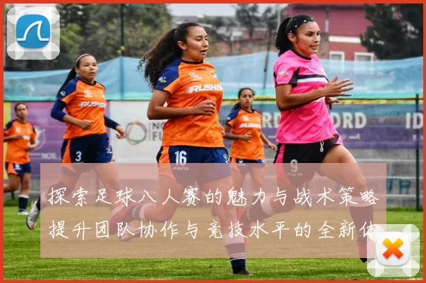 探索足球八人赛的魅力与战术策略提升团队协作与竞技水平的全新体验